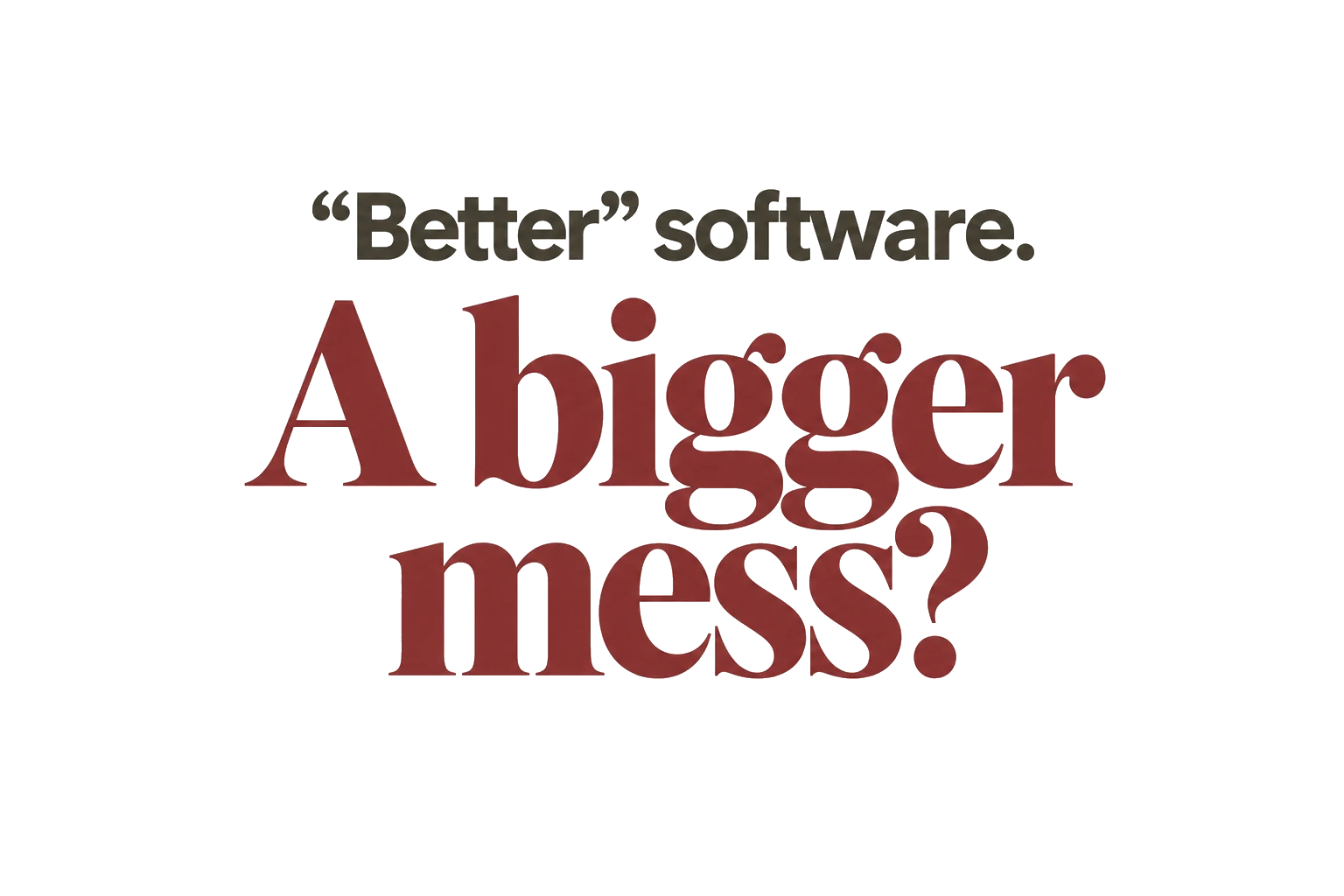“Better” software. A bigger mess?